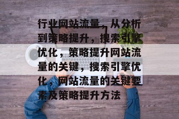 行业网站流量，从分析到策略提升，搜索引擎优化，策略提升网站流量的关键，搜索引擎优化，网站流量的关键要素及策略提升方法
