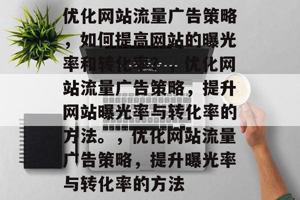 优化网站流量广告策略，如何提高网站的曝光率和转化率？，优化网站流量广告策略，提升网站曝光率与转化率的方法。，优化网站流量广告策略，提升曝光率与转化率的方法