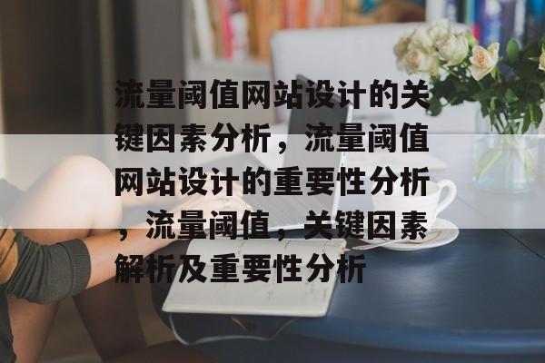 流量阈值网站设计的关键因素分析，流量阈值网站设计的重要性分析，流量阈值，关键因素解析及重要性分析