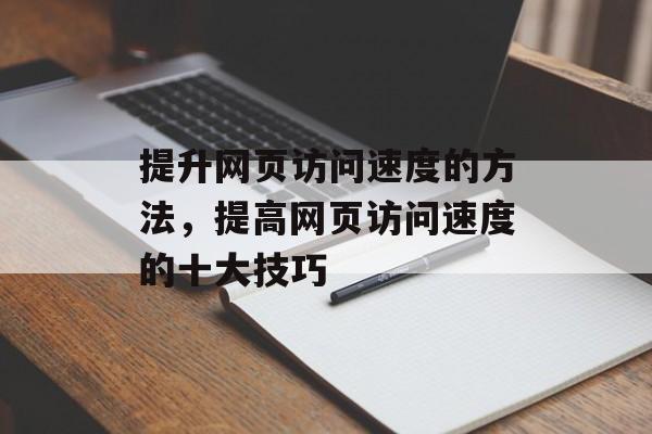 提升网页访问速度的方法,提高网页访问速度的十大技巧 提升网页访问速度的方法,提高网页访问速度的十大技巧