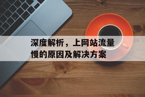 深度解析，上网站流量慢的原因及解决方案