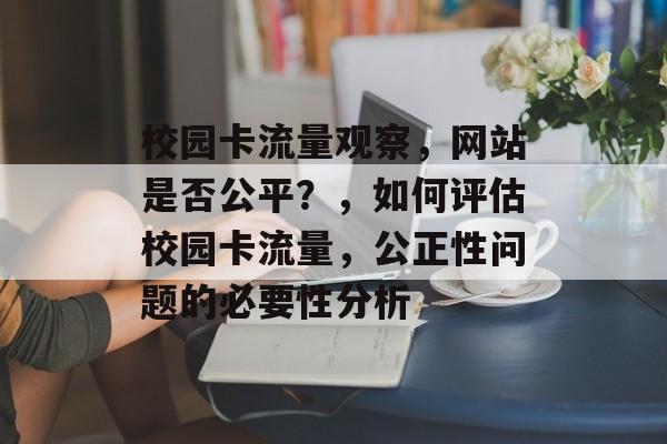 校园卡流量观察,网站是否公平?,如何评估校园卡流量,公正性问题的必要性分析 校园卡流量观察,网站是否公平?,如何评估校园卡流量,公正性问题的必要性分析