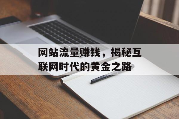 网站流量赚钱，揭秘互联网时代的黄金之路