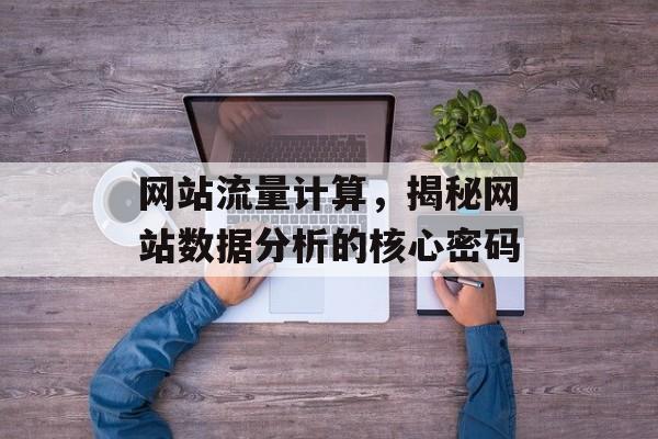 网站流量计算，揭秘网站数据分析的核心密码