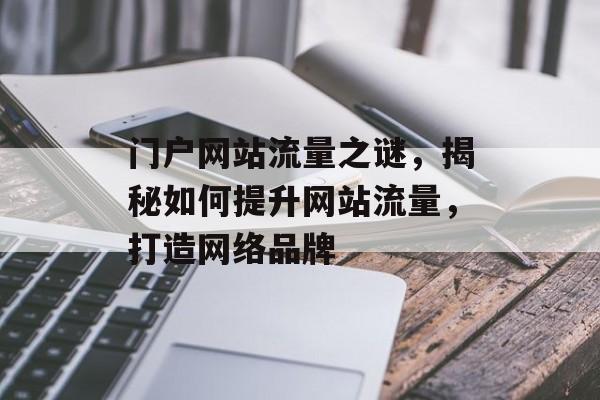 门户网站流量之谜，揭秘如何提升网站流量，打造网络品牌