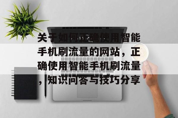 关于如何正确使用智能手机刷流量的网站，正确使用智能手机刷流量，知识问答与技巧分享