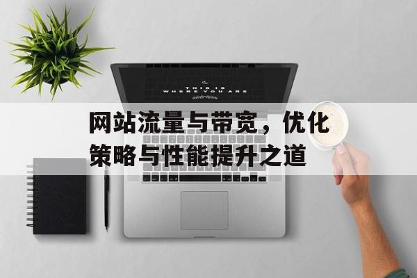 网站流量与带宽，优化策略与性能提升之道