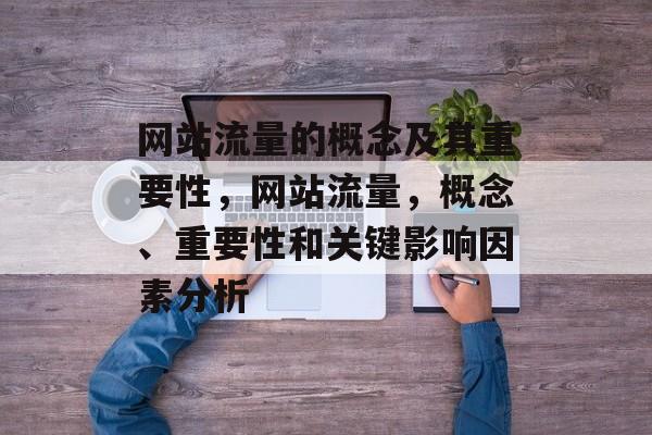 网站流量的概念及其重要性，网站流量，概念、重要性和关键影响因素分析