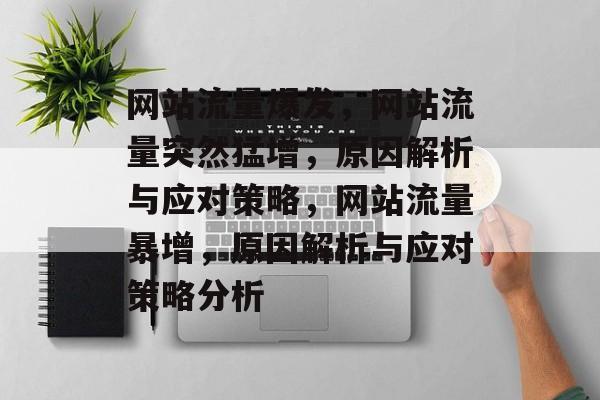 网站流量爆发，网站流量突然猛增，原因解析与应对策略，网站流量暴增，原因解析与应对策略分析