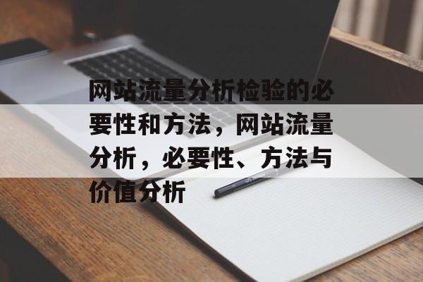 网站流量分析检验的必要性和方法，网站流量分析，必要性、方法与价值分析