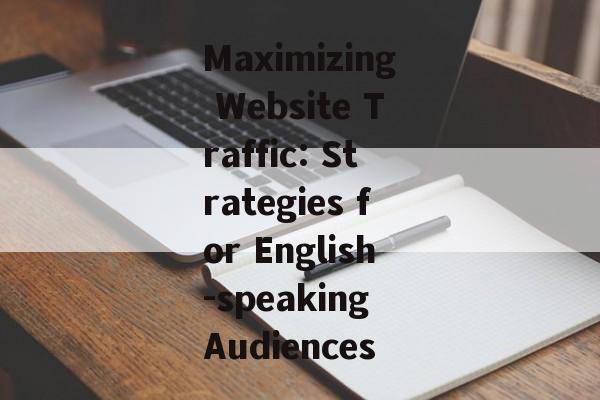 Maximizing Website Traffic: Strategies for English-speaking Audiences