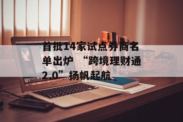 首批14家试点券商名单出炉 “跨境理财通2.0”扬帆起航