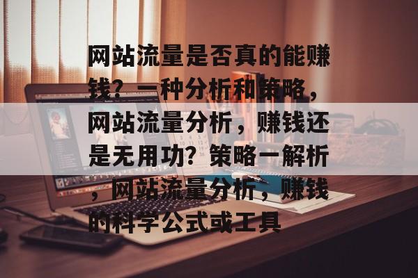 网站流量是否真的能赚钱？一种分析和策略，网站流量分析，赚钱还是无用功？策略一解析，网站流量分析，赚钱的科学公式或工具