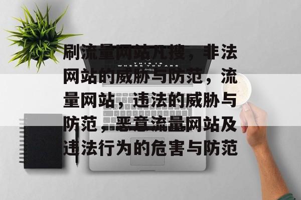 刷流量网站凡搜,非法网站的威胁与防范,流量网站,违法的威胁与防范,恶意流量网站及违法行为的危害与防范 刷流量网站凡搜,非法网站的威胁与防范,流量网站,违法的威胁与防范,恶意流量网站及违法行为的危害与防范
