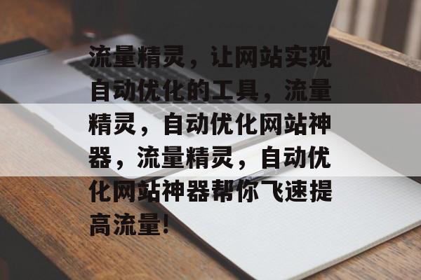 流量精灵,让网站实现自动优化的工具,流量精灵,自动优化网站神器,流量精灵,自动优化网站神器帮你飞速提高流量! 流量精灵,让网站实现自动优化的工具,流量精灵,自动优化网站神器,流量精灵,自动优化网站神器帮你飞速提高流量!