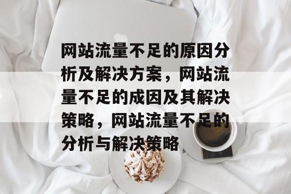 网站流量不足的原因分析及解决方案，网站流量不足的成因及其解决策略，网站流量不足的分析与解决策略