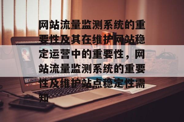 网站流量监测系统的重要性及其在维护网站稳定运营中的重要性,网站流量监测系统的重要性及维护站点稳定性需知 网站流量监测系统的重要性及其在维护网站稳定运营中的重要性,网站流量监测系统的重要性及维护站点稳定性需知