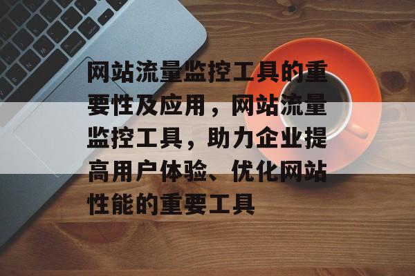 网站流量监控工具的重要性及应用，网站流量监控工具，助力企业提高用户体验、优化网站性能的重要工具