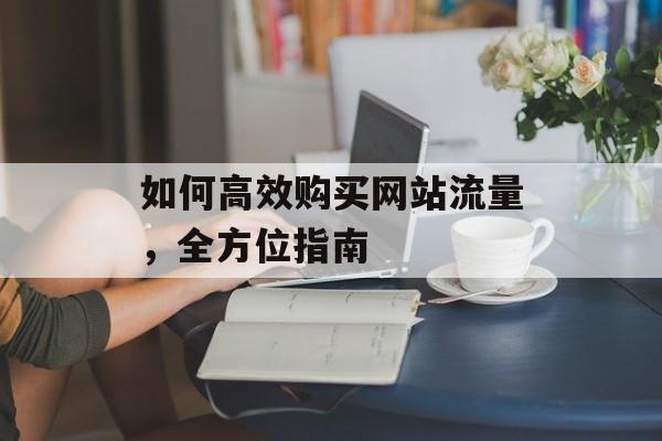 如何高效购买网站流量，全方位指南