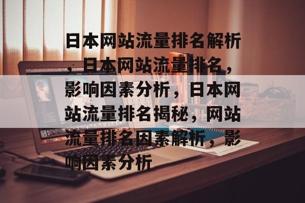 日本网站流量排名解析,日本网站流量排名,影响因素分析,日本网站流量排名揭秘,网站流量排名因素解析,影响因素分析 日本网站流量排名解析,日本网站流量排名,影响因素分析,日本网站流量排名揭秘,网站流量排名因素解析,影响因素分析