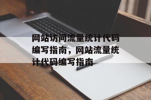 网站访问流量统计代码编写指南,网站流量统计代码编写指南 网站访问流量统计代码编写指南,网站流量统计代码编写指南