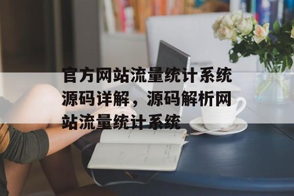 官方网站流量统计系统源码详解,源码解析网站流量统计系统 官方网站流量统计系统源码详解,源码解析网站流量统计系统