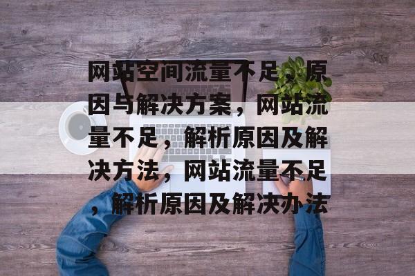 网站空间流量不足，原因与解决方案，网站流量不足，解析原因及解决方法，网站流量不足，解析原因及解决办法