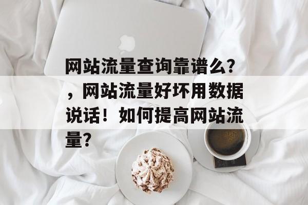 网站流量查询靠谱么?,网站流量好坏用数据说话!如何提高网站流量? 网站流量查询靠谱么?,网站流量好坏用数据说话!如何提高网站流量?