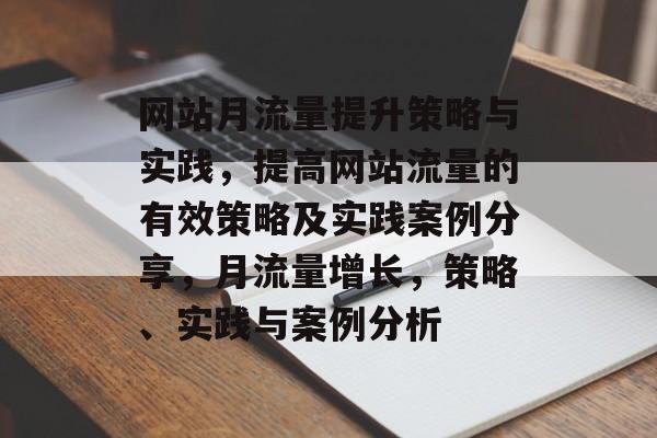 网站月流量提升策略与实践，提高网站流量的有效策略及实践案例分享，月流量增长，策略、实践与案例分析