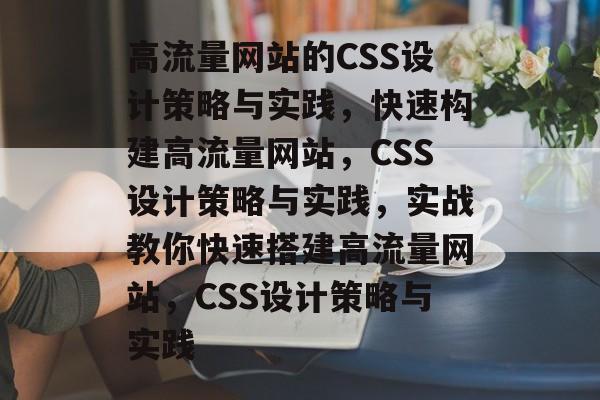 高流量网站的CSS设计策略与实践，快速构建高流量网站，CSS设计策略与实践，实战教你快速搭建高流量网站，CSS设计策略与实践