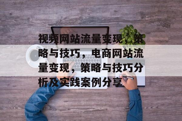 视频网站流量变现,策略与技巧,电商网站流量变现,策略与技巧分析及实践案例分享 视频网站流量变现,策略与技巧,电商网站流量变现,策略与技巧分析及实践案例分享