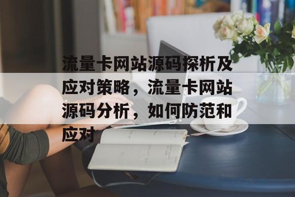 流量卡网站源码探析及应对策略,流量卡网站源码分析,如何防范和应对 流量卡网站源码探析及应对策略,流量卡网站源码分析,如何防范和应对