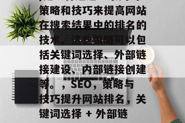 SEO(搜索引擎优化)是一种通过一系列的策略和技巧来提高网站在搜索结果中的排名的技术。这些策略可以包括关键词选择、外部链接建设、内部链接创建等。,SEO,策略与技巧提升网站排名,关键词选择 + 外部链接建设 + 内部链接创建 SEO(搜索引擎优化)是一种通过一系列的策略和技巧来提高网站在搜索结果中的排名的技术。这些策略可以包括关键词选择、外部链接建设、内部链接创建等。,SEO,策略与技巧提升网站排名,关键词选择 + 外部链接建设 + 内部链接创建
