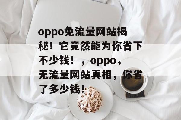 oppo免流量网站揭秘！它竟然能为你省下不少钱！，oppo，无流量网站真相，你省了多少钱！