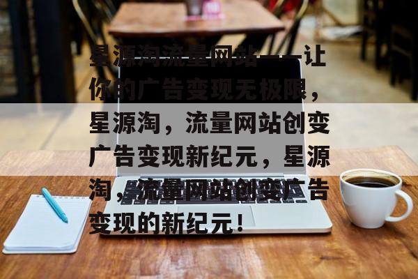 星源淘流量网站——让你的广告变现无极限,星源淘,流量网站创变广告变现新纪元,星源淘,流量网站创变广告变现的新纪元! 星源淘流量网站——让你的广告变现无极限,星源淘,流量网站创变广告变现新纪元,星源淘,流量网站创变广告变现的新纪元!