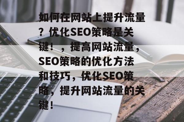 如何在网站上提升流量？优化SEO策略是关键！，提高网站流量，SEO策略的优化方法和技巧，优化SEO策略，提升网站流量的关键！