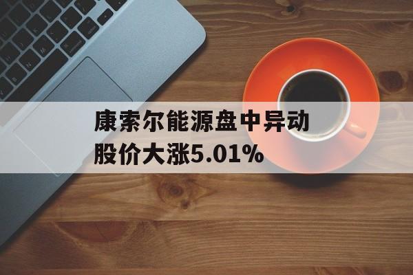 康索尔能源盘中异动 股价大涨5.01%