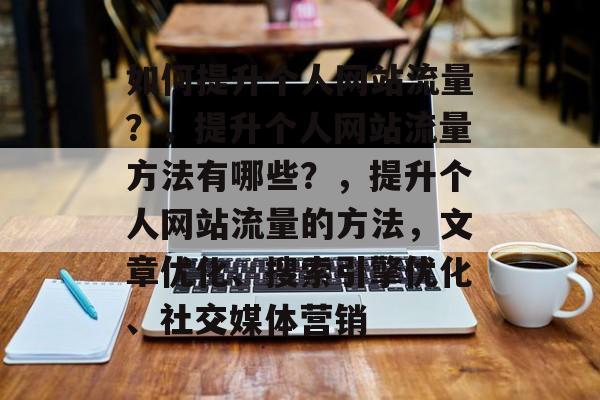 如何提升个人网站流量?,提升个人网站流量方法有哪些?,提升个人网站流量的方法,文章优化、搜索引擎优化、社交媒体营销 如何提升个人网站流量?,提升个人网站流量方法有哪些?,提升个人网站流量的方法,文章优化、搜索引擎优化、社交媒体营销