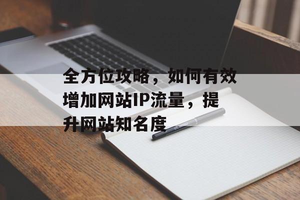 全方位攻略，如何有效增加网站IP流量，提升网站知名度