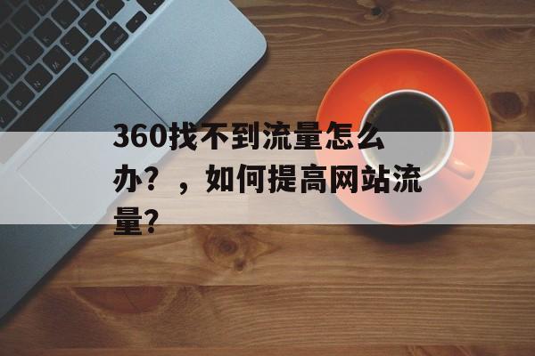 360找不到流量怎么办？，如何提高网站流量？