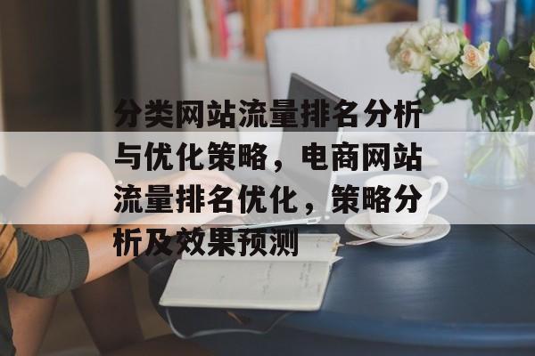 分类网站流量排名分析与优化策略，电商网站流量排名优化，策略分析及效果预测
