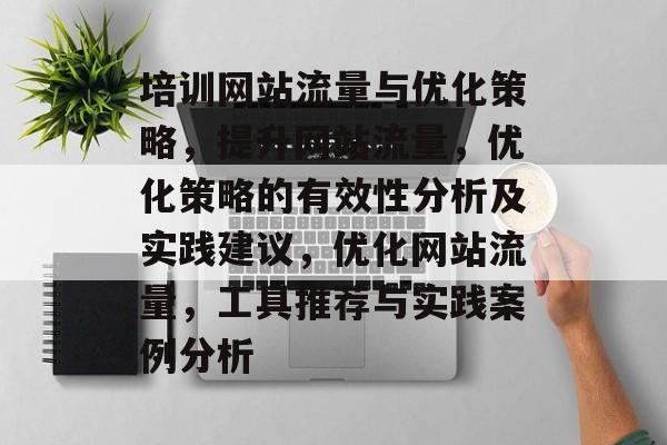 培训网站流量与优化策略，提升网站流量，优化策略的有效性分析及实践建议，优化网站流量，工具推荐与实践案例分析