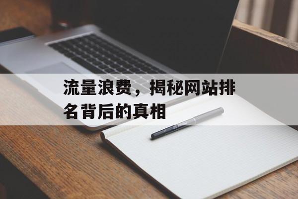 流量浪费，揭秘网站排名背后的真相