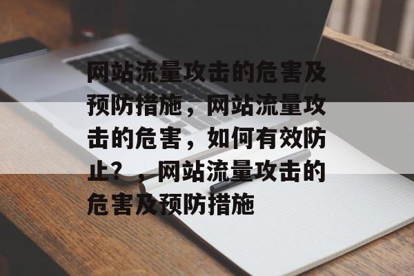 网站流量攻击的危害及预防措施，网站流量攻击的危害，如何有效防止？，网站流量攻击的危害及预防措施