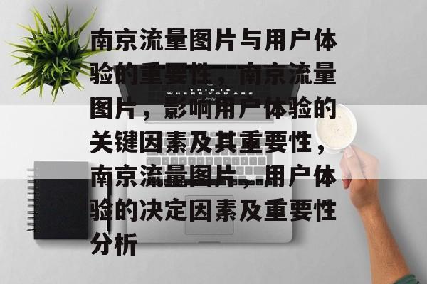 南京流量图片与用户体验的重要性，南京流量图片，影响用户体验的关键因素及其重要性，南京流量图片，用户体验的决定因素及重要性分析