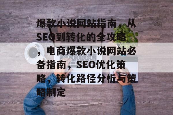 爆款小说网站指南，从SEO到转化的全攻略，电商爆款小说网站必备指南，SEO优化策略，转化路径分析与策略制定
