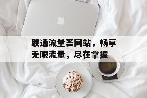 联通流量荟网站,畅享无限流量,尽在掌握 联通流量荟网站,畅享无限流量,尽在掌握