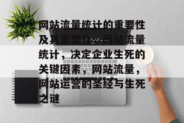网站流量统计的重要性及其重要性,网站流量统计,决定企业生死的关键因素,网站流量,网站运营的圣经与生死之谜 网站流量统计的重要性及其重要性,网站流量统计,决定企业生死的关键因素,网站流量,网站运营的圣经与生死之谜