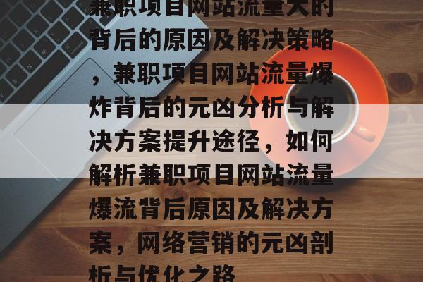 兼职项目网站流量大的背后的原因及解决策略，兼职项目网站流量爆炸背后的元凶分析与解决方案提升途径，如何解析兼职项目网站流量爆流背后原因及解决方案，网络营销的元凶剖析与优化之路