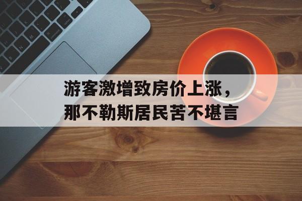 游客激增致房价上涨,那不勒斯居民苦不堪言 游客激增致房价上涨,那不勒斯居民苦不堪言